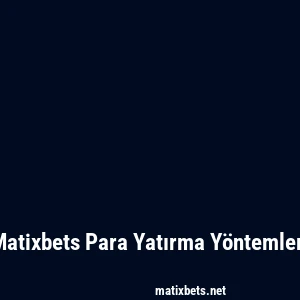 Matixbets Para Yatırma Yöntemleri
